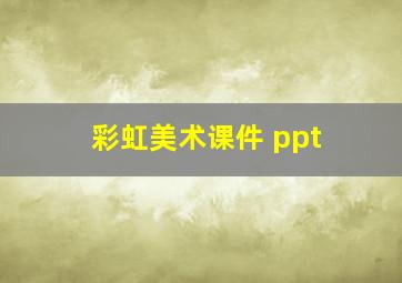 彩虹美术课件 ppt